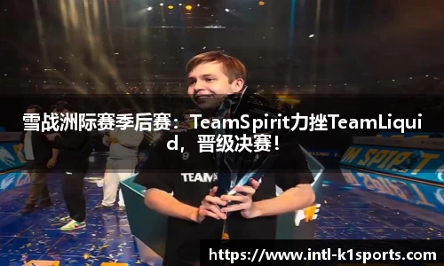 雪战洲际赛季后赛：TeamSpirit力挫TeamLiquid，晋级决赛！