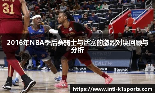 2016年NBA季后赛骑士与活塞的激烈对决回顾与分析
