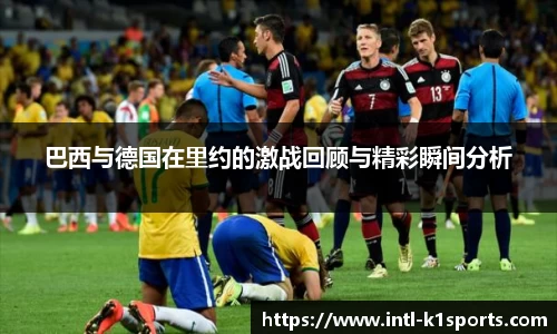 巴西与德国在里约的激战回顾与精彩瞬间分析